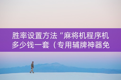 胜率设置方法“麻将机程序机多少钱一套（专用辅牌神器免安装）