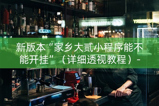 新版本“家乡大贰小程序能不能开挂”（详细透视教程）-哔哩哔哩