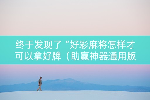 终于发现了“好彩麻将怎样才可以拿好牌（助赢神器通用版）