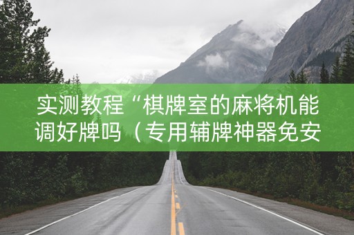 实测教程“棋牌室的麻将机能调好牌吗（专用辅牌神器免安装）