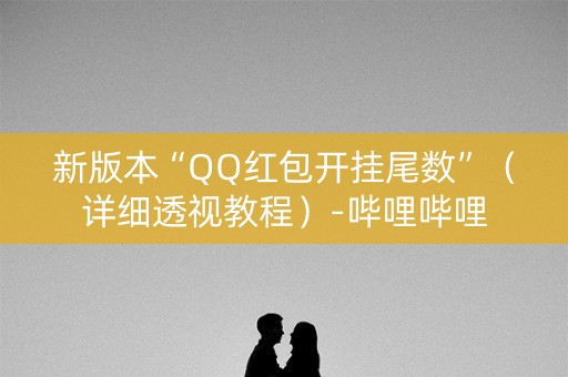 新版本“QQ红包开挂尾数”（详细透视教程）-哔哩哔哩