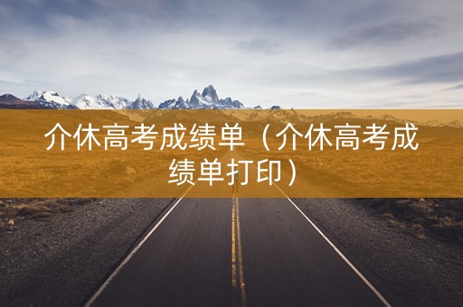 介休高考成绩单（介休高考成绩单打印）