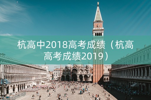 杭高中2018高考成绩（杭高高考成绩2019）