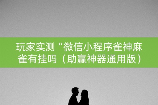 玩家实测“微信小程序雀神麻雀有挂吗（助赢神器通用版）