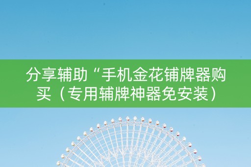 分享辅助“手机金花铺牌器购买（专用辅牌神器免安装）