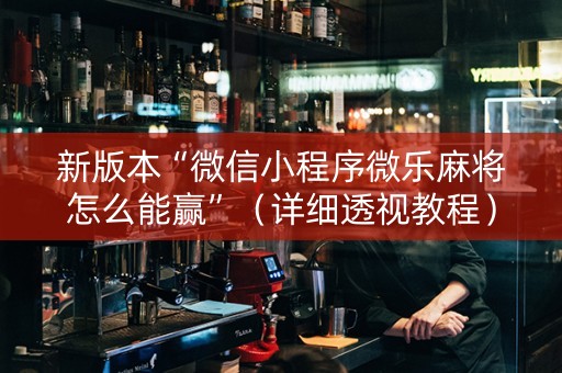 新版本“微信小程序微乐麻将怎么能赢”（详细透视教程）-哔哩哔哩