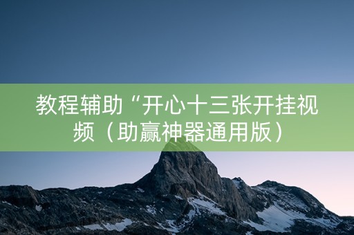 教程辅助“开心十三张开挂视频（助赢神器通用版）