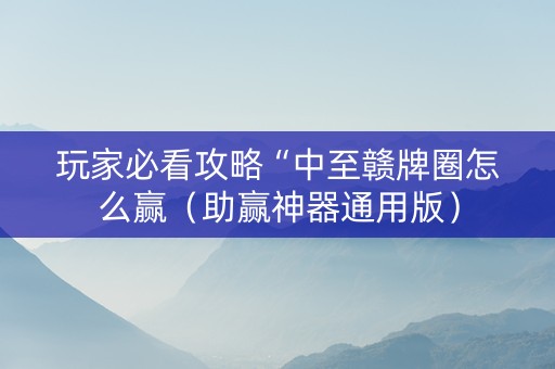 玩家必看攻略“中至赣牌圈怎么赢（助赢神器通用版）