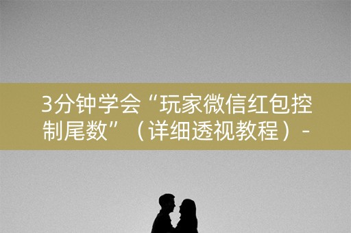 3分钟学会“玩家微信红包控制尾数”（详细透视教程）-哔哩哔哩