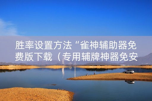 胜率设置方法“雀神辅助器免费版下载（专用辅牌神器免安装）