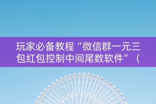 玩家必备教程“微信群一元三包红包控制中间尾数软件”（详细透视教程）-哔哩哔哩