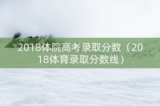 2018体院高考录取分数（2018体育录取分数线）