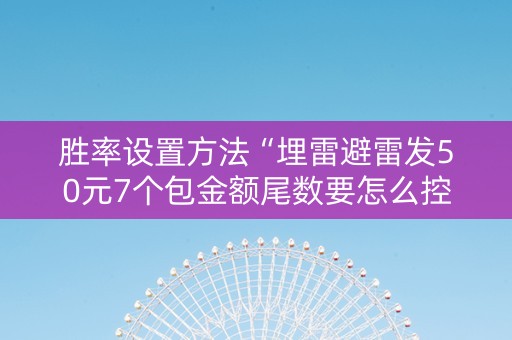 胜率设置方法“埋雷避雷发50元7个包金额尾数要怎么控制”（详细透视教程）-哔哩哔哩