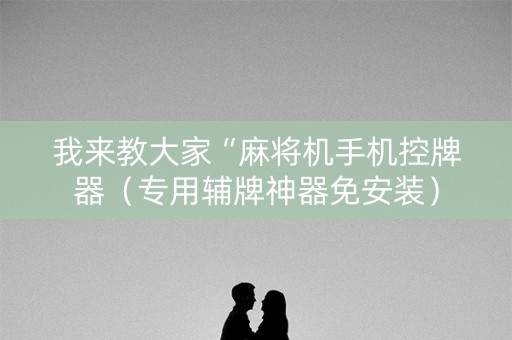 我来教大家“麻将机手机控牌器（专用辅牌神器免安装）