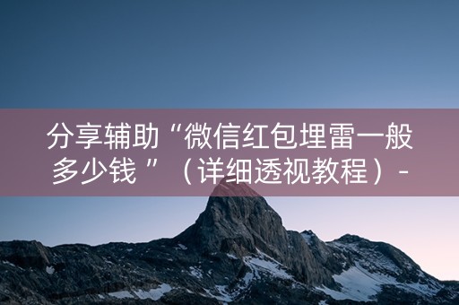 分享辅助“微信红包埋雷一般多少钱 ”（详细透视教程）-哔哩哔哩