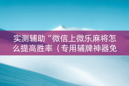 实测辅助“微信上微乐麻将怎么提高胜率（专用辅牌神器免安装）