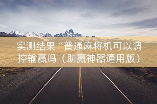 实测结果“普通麻将机可以调控输赢吗（助赢神器通用版）