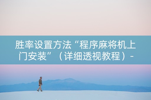 胜率设置方法“程序麻将机上门安装”（详细透视教程）-哔哩哔哩