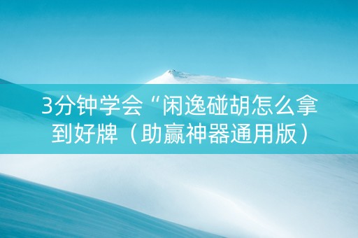 3分钟学会“闲逸碰胡怎么拿到好牌（助赢神器通用版）