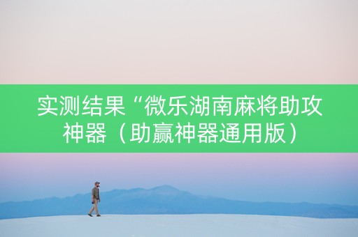 实测结果“微乐湖南麻将助攻神器（助赢神器通用版）