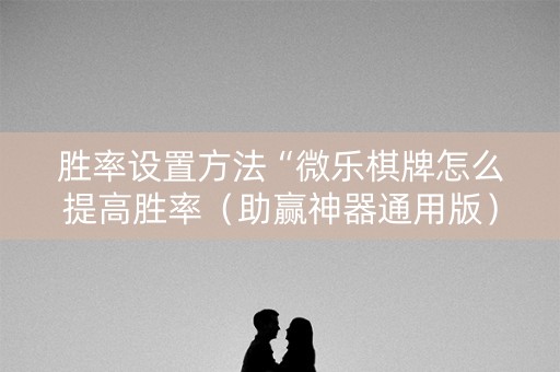 胜率设置方法“微乐棋牌怎么提高胜率（助赢神器通用版）