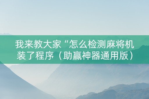 我来教大家“怎么检测麻将机装了程序（助赢神器通用版）