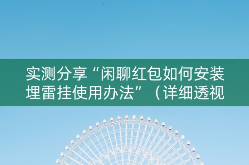 实测分享“闲聊红包如何安装埋雷挂使用办法”（详细透视教程）-哔哩哔哩