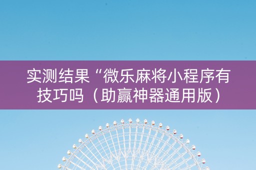 实测结果“微乐麻将小程序有技巧吗（助赢神器通用版）