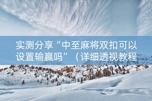 实测分享“中至麻将双扣可以设置输赢吗”（详细透视教程）-哔哩哔哩
