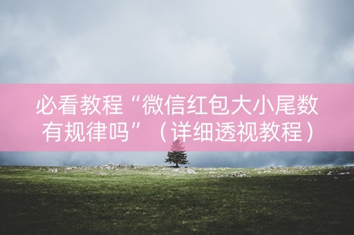 必看教程“微信红包大小尾数有规律吗”（详细透视教程）-哔哩哔哩