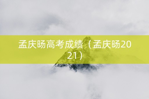 孟庆旸高考成绩（孟庆旸2021）