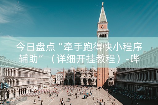 今日盘点“牵手跑得快小程序辅助”（详细开挂教程）-哔哩哔哩