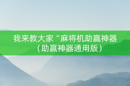 我来教大家“麻将机助赢神器（助赢神器通用版）
