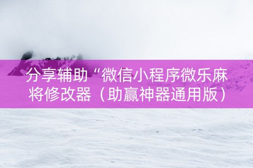 分享辅助“微信小程序微乐麻将修改器（助赢神器通用版）