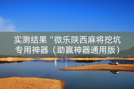 实测结果“微乐陕西麻将挖坑专用神器（助赢神器通用版）