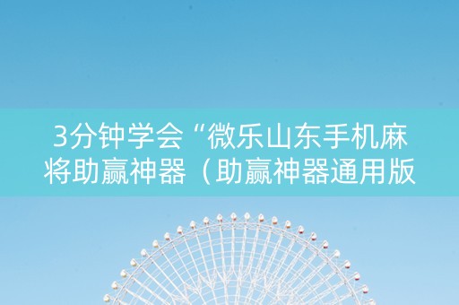 3分钟学会“微乐山东手机麻将助赢神器（助赢神器通用版）