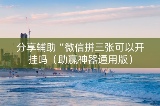 分享辅助“微信拼三张可以开挂吗（助赢神器通用版）