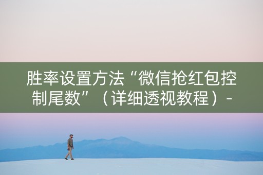 胜率设置方法“微信抢红包控制尾数”（详细透视教程）-哔哩哔哩