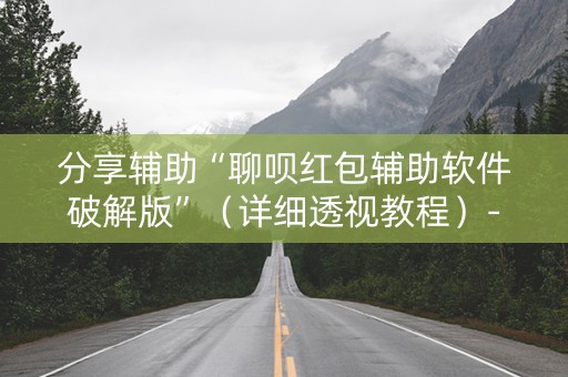 分享辅助“聊呗红包辅助软件破解版”（详细透视教程）-哔哩哔哩