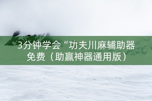 3分钟学会“功夫川麻辅助器免费（助赢神器通用版）