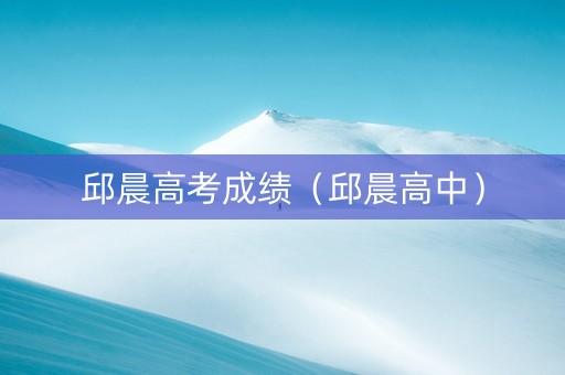 邱晨高考成绩（邱晨高中）