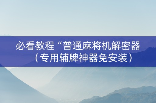必看教程“普通麻将机解密器（专用辅牌神器免安装）