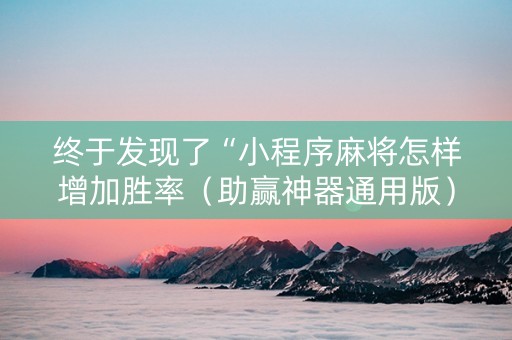 终于发现了“小程序麻将怎样增加胜率（助赢神器通用版）
