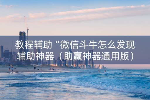 教程辅助“微信斗牛怎么发现辅助神器（助赢神器通用版）
