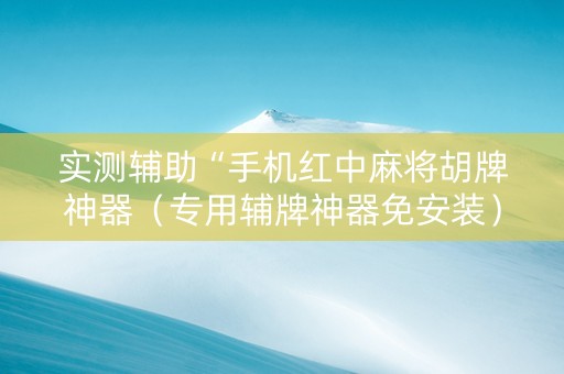 实测辅助“手机红中麻将胡牌神器（专用辅牌神器免安装）