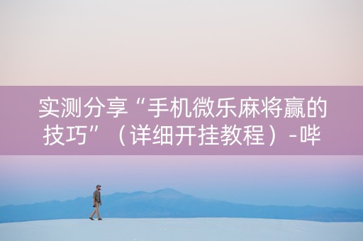 实测分享“手机微乐麻将赢的技巧”（详细开挂教程）-哔哩哔哩