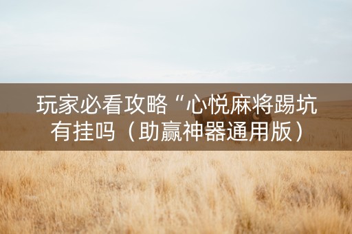 玩家必看攻略“心悦麻将踢坑有挂吗（助赢神器通用版）