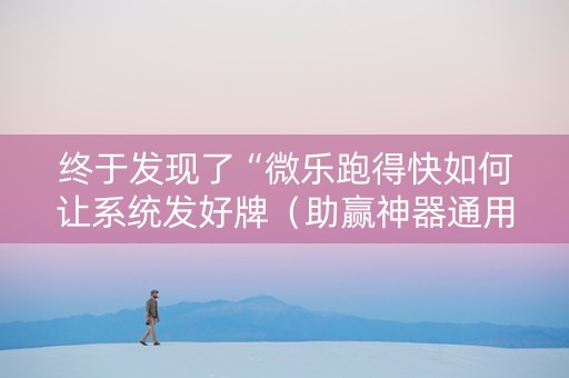 终于发现了“微乐跑得快如何让系统发好牌（助赢神器通用版）