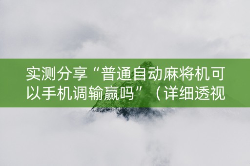 实测分享“普通自动麻将机可以手机调输赢吗”（详细透视教程）-哔哩哔哩