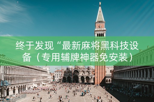 终于发现“最新麻将黑科技设备（专用辅牌神器免安装）